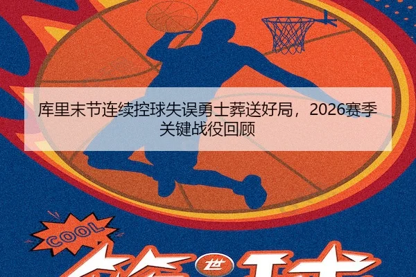 库里末节连续控球失误勇士葬送好局，2026赛季关键战役回顾