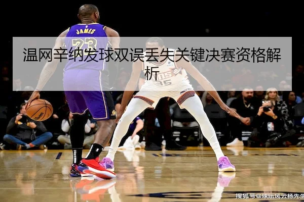 温网辛纳发球双误丢失关键决赛资格解析